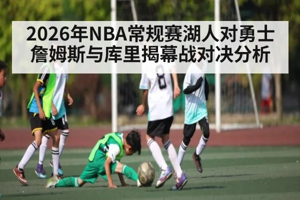 2026年NBA常规赛湖人对勇士詹姆斯与库里揭幕战对决分析